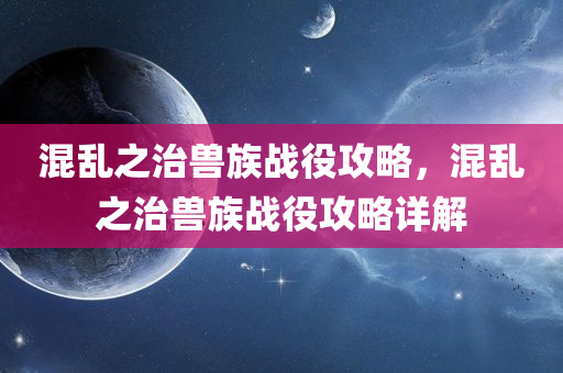 混乱之治兽族战役攻略，混乱之治兽族战役攻略详解