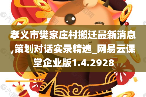 孝义市樊家庄村搬迁最新消息,策划对话实录精选_网易云课堂企业版1.4.2928