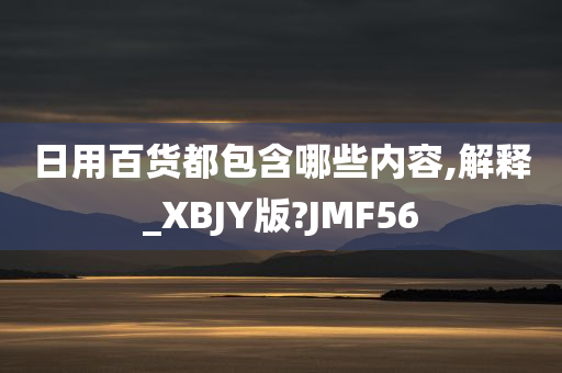 日用百货都包含哪些内容,解释_XBJY版?JMF56