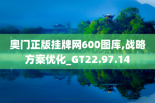 奥门正版挂牌网600图库,战略方案优化_GT22.97.14