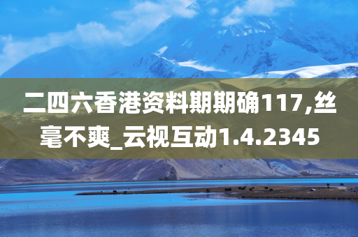 二四六香港资料期期确117,丝毫不爽_云视互动1.4.2345