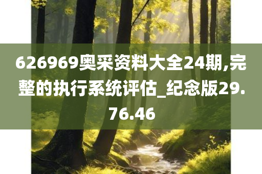 626969奥采资料大全24期,完整的执行系统评估_纪念版29.76.46