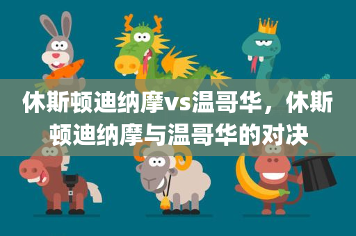 休斯顿迪纳摩vs温哥华，休斯顿迪纳摩与温哥华的对决