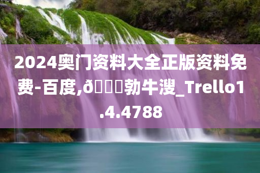 2024奥门资料大全正版资料免费-百度,??勃牛溲_Trello1.4.4788