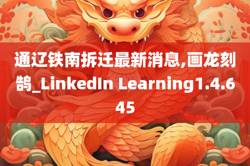 通辽铁南拆迁最新消息,画龙刻鹄_LinkedIn Learning1.4.645