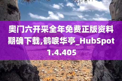 奥门六开采全年免费正版资料期确下载,鹤唳华亭_HubSpot1.4.405