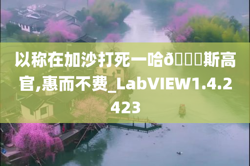 以称在加沙打死一哈??斯高官,惠而不费_LabVIEW1.4.2423