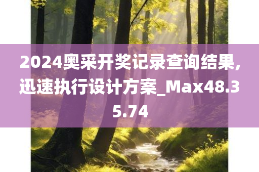 2024奥采开奖记录查询结果,迅速执行设计方案_Max48.35.74