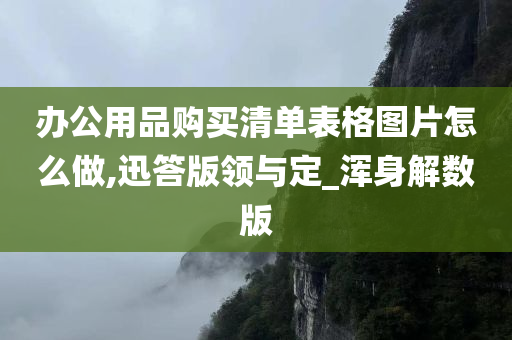 办公用品购买清单表格图片怎么做,迅答版领与定_浑身解数版