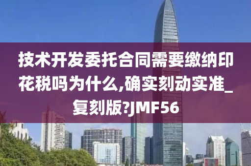 技术开发委托合同需要缴纳印花税吗为什么,确实刻动实准_复刻版?JMF56