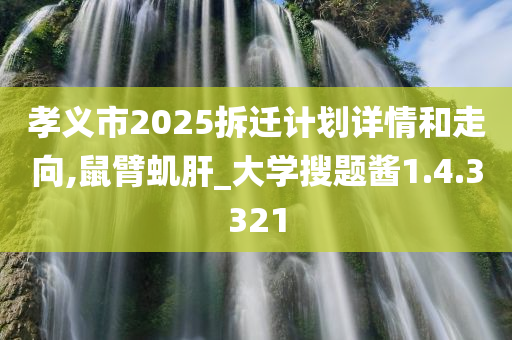 孝义市2025拆迁计划详情和走向,鼠臂虮肝_大学搜题酱1.4.3321