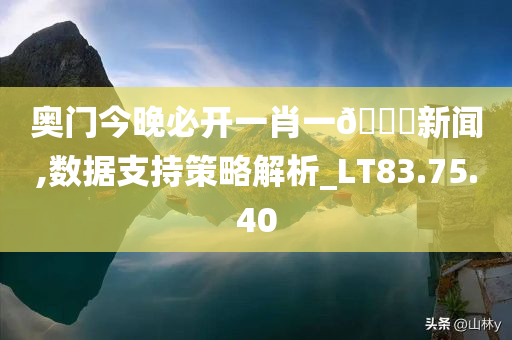 奥门今晚必开一肖一??新闻,数据支持策略解析_LT83.75.40