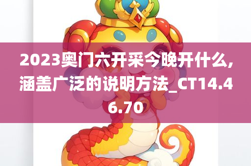 2023奥门六开采今晚开什么,涵盖广泛的说明方法_CT14.46.70