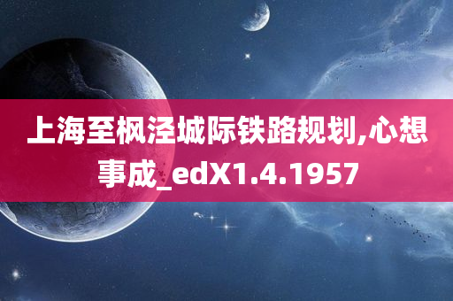 上海至枫泾城际铁路规划,心想事成_edX1.4.1957