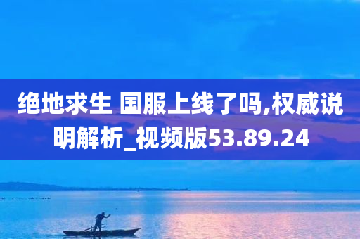 绝地求生 国服上线了吗,权威说明解析_视频版53.89.24