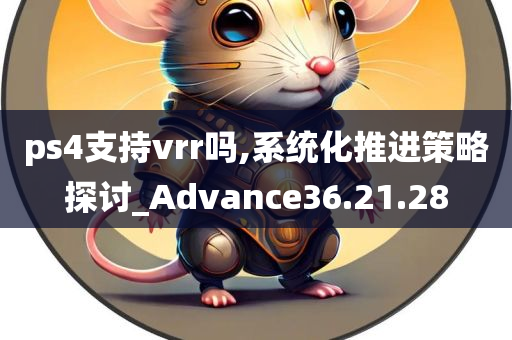 ps4支持vrr吗,系统化推进策略探讨_Advance36.21.28