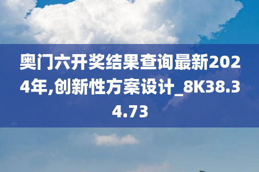 奥门六开奖结果查询最新2024年,创新性方案设计_8K38.34.73