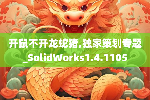 开鼠不开龙蛇猪,独家策划专题_SolidWorks1.4.1105