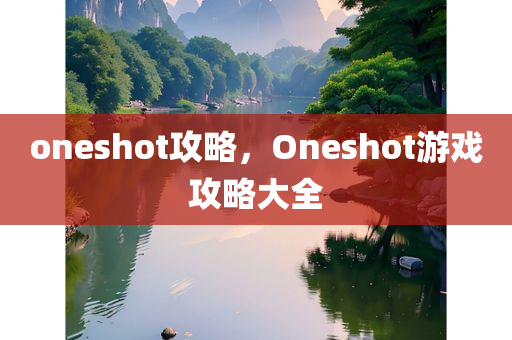 oneshot攻略，Oneshot游戏攻略大全