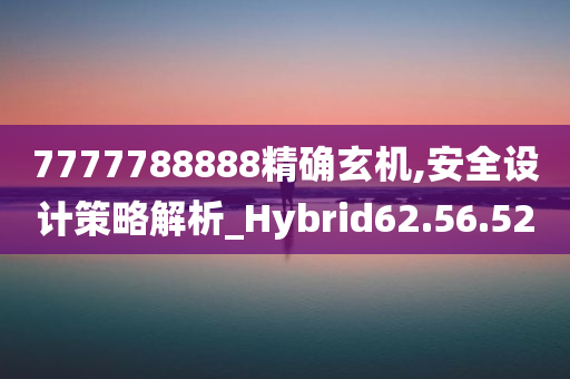 7777788888精确玄机,安全设计策略解析_Hybrid62.56.52