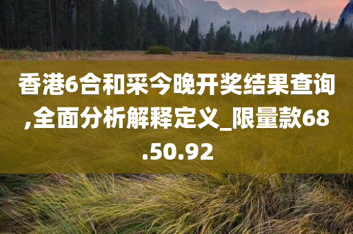 香港6合和采今晚开奖结果查询,全面分析解释定义_限量款68.50.92