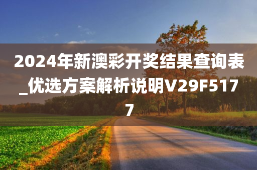 2024年新澳彩开奖结果查询表_优选方案解析说明V29F5177