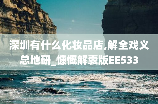 深圳有什么化妆品店,解全戏义总地研_慷慨解囊版EE533