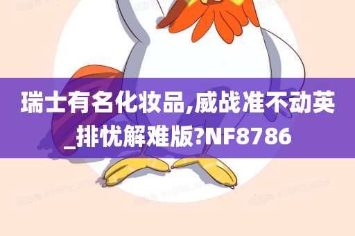 瑞士有名化妆品,威战准不动英_排忧解难版?NF8786