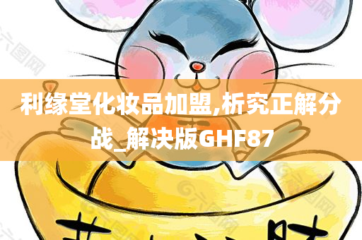 利缘堂化妆品加盟,析究正解分战_解决版GHF87