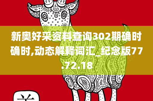 新奥好采资料查询302期确时确时,动态解释词汇_纪念版77.72.18