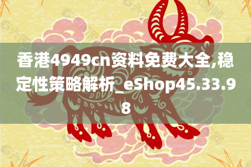 香港4949cn资料免费大全,稳定性策略解析_eShop45.33.98