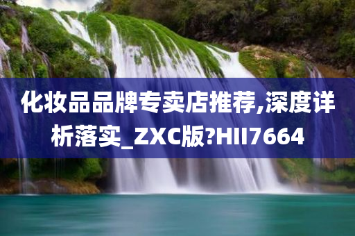 化妆品品牌专卖店推荐,深度详析落实_ZXC版?HII7664