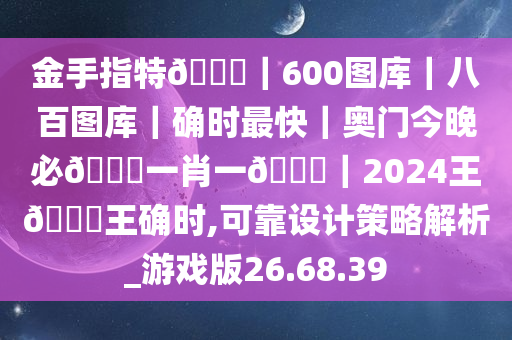 金手指特??｜600图库｜八百图库｜确时最快｜奥门今晚必??一肖一??｜2024王??王确时,可靠设计策略解析_游戏版26.68.39