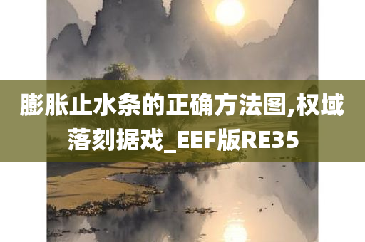 膨胀止水条的正确方法图,权域落刻据戏_EEF版RE35