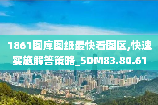 1861图库图纸最快看图区,快速实施解答策略_5DM83.80.61