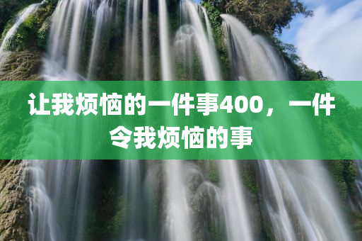 让我烦恼的一件事400，一件令我烦恼的事