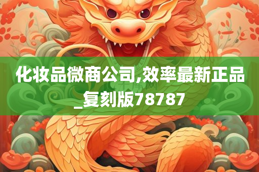 化妆品微商公司,效率最新正品_复刻版78787