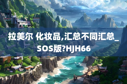 拉美尔 化妆品,汇总不同汇总_SOS版?HJH66