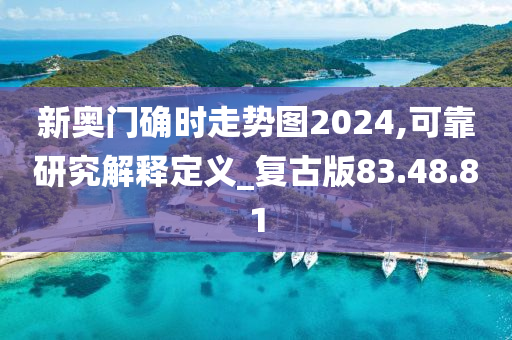 新奥门确时走势图2024,可靠研究解释定义_复古版83.48.81