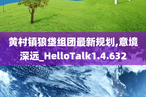 黄村镇狼垡组团最新规划,意境深远_HelloTalk1.4.632