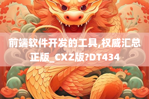 前端软件开发的工具,权威汇总正版_CXZ版?DT434