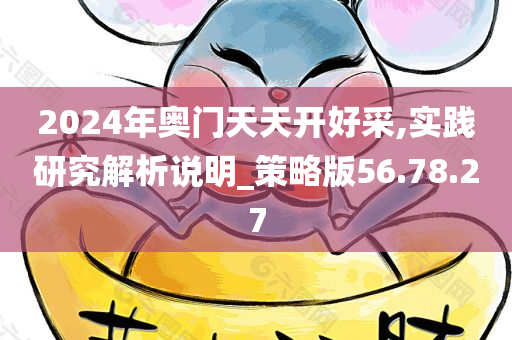 2024年奥门天天开好采,实践研究解析说明_策略版56.78.27