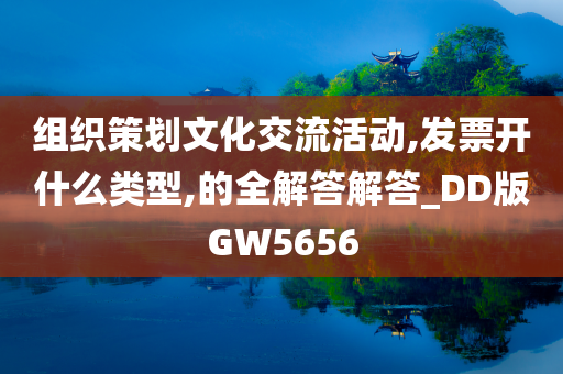 组织策划文化交流活动,发票开什么类型,的全解答解答_DD版GW5656