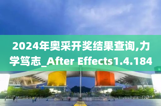 2024年奥采开奖结果查询,力学笃志_After Effects1.4.184