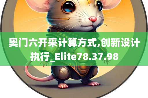 奥门六开采计算方式,创新设计执行_Elite78.37.98