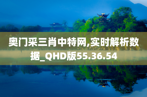 奥门采三肖中特网,实时解析数据_QHD版55.36.54