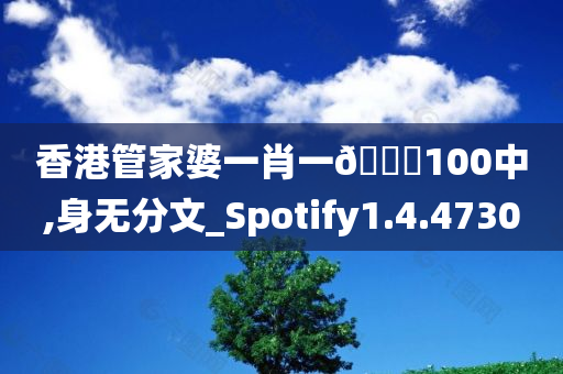 香港管家婆一肖一??100中,身无分文_Spotify1.4.4730