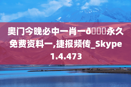 奥门今晚必中一肖一??永久免费资料一,捷报频传_Skype1.4.473