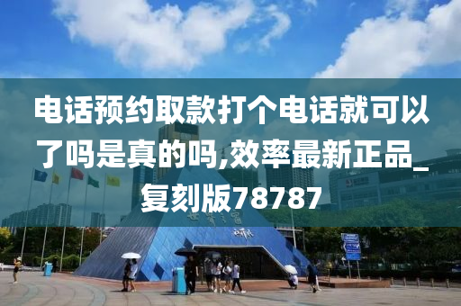 电话预约取款打个电话就可以了吗是真的吗