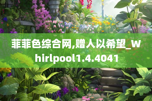 菲菲色综合网,赠人以希望_Whirlpool1.4.4041